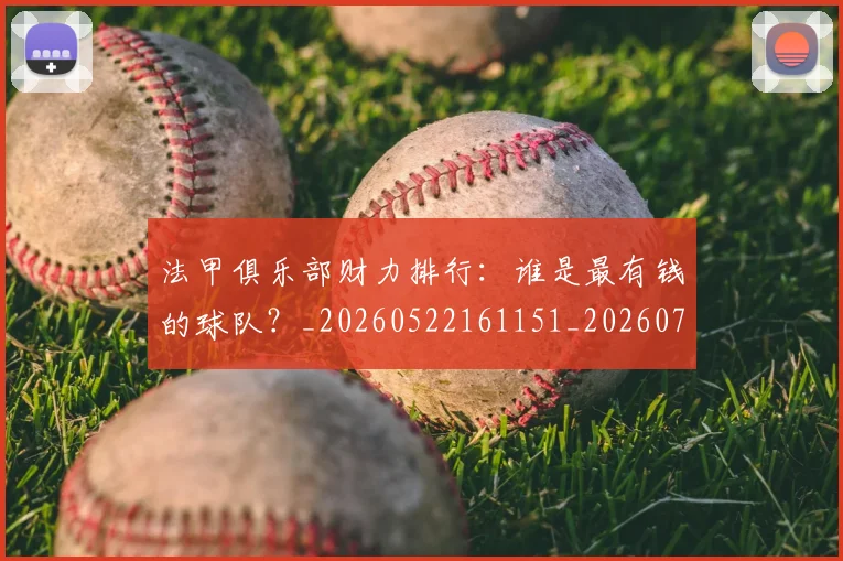 法甲俱乐部财力排行：谁是最有钱的球队？_20260522161151_20260707153131_20260801171444
