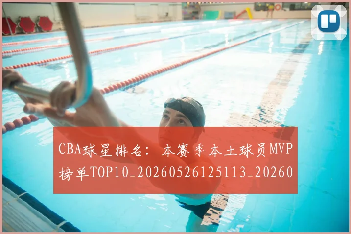 CBA球星排名：本赛季本土球员MVP榜单TOP10_20260526125113_20260702194412_20260712045824