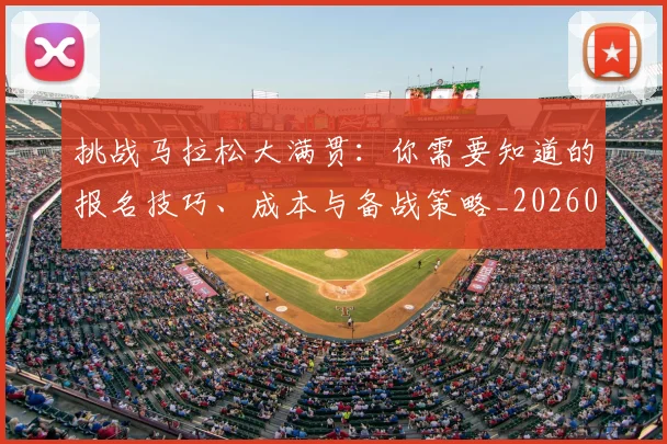 挑战马拉松大满贯：你需要知道的报名技巧、成本与备战策略_20260707014955