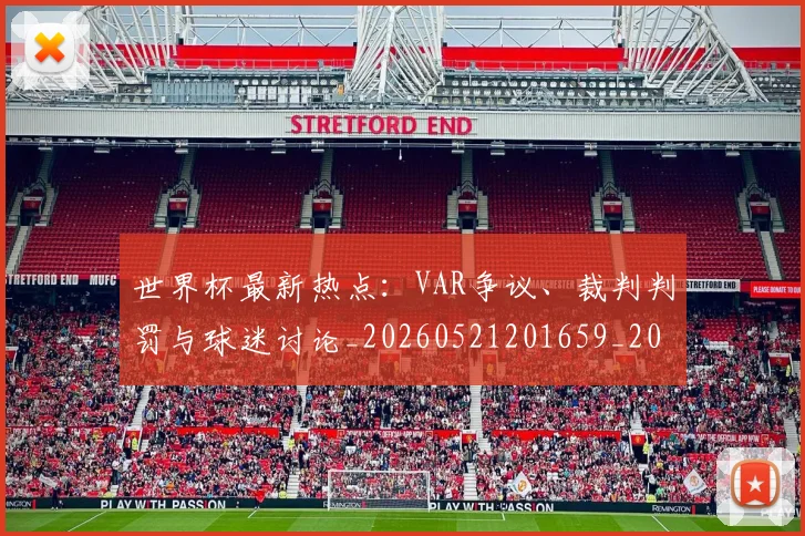 世界杯最新热点:VAR争议、裁判判罚与球迷讨论_20260521201659_20260702174620