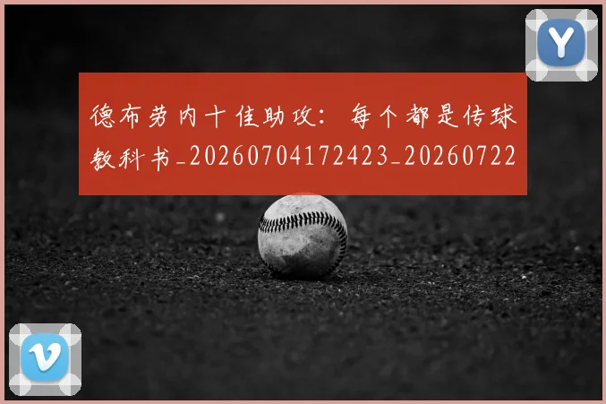 德布劳内十佳助攻：每个都是传球教科书_20260704172423_20260722160057