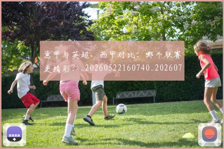 意甲与英超、西甲对比：哪个联赛更精彩？_20260522160740_20260704174603_20260723173903