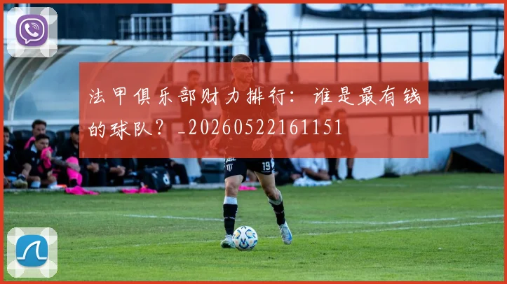 法甲俱乐部财力排行：谁是最有钱的球队？_20260522161151