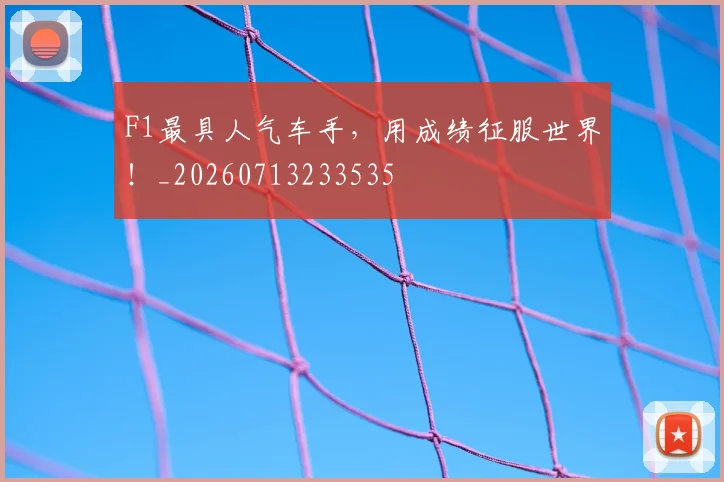 F1最具人气车手，用成绩征服世界！_20260713233535