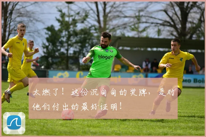 太燃了！这份沉甸甸的奖牌，是对他们付出的最好证明！