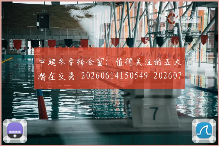 中超冬季转会窗:值得关注的五大潜在交易_20260614150549_20260703204027_20260716185338
