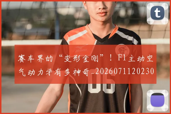 赛车界的“变形金刚”！F1主动空气动力学有多神奇_20260711202300