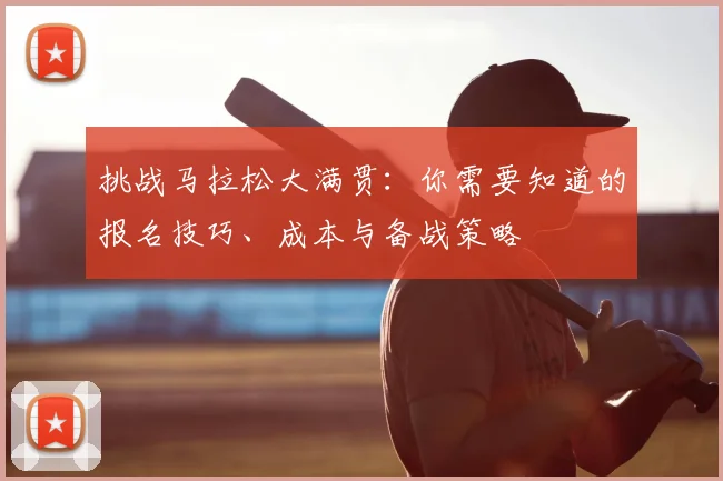 挑战马拉松大满贯：你需要知道的报名技巧、成本与备战策略