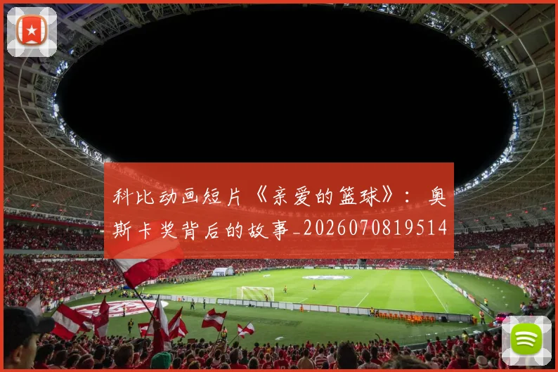 科比动画短片《亲爱的篮球》:奥斯卡奖背后的故事_20260708195146