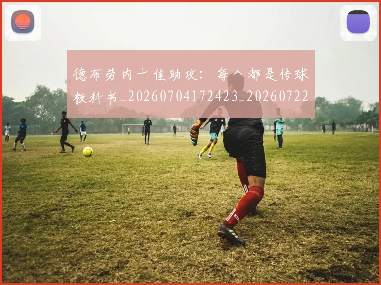德布劳内十佳助攻：每个都是传球教科书_20260704172423_20260722160057