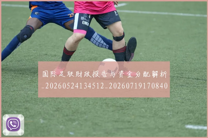 国际足联财政报告与资金分配解析_20260524134512_20260719170840