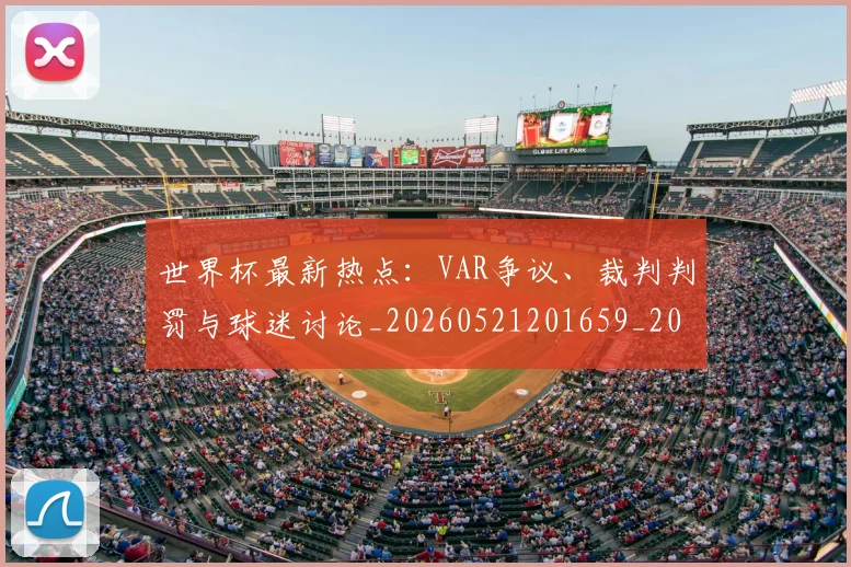 世界杯最新热点:VAR争议、裁判判罚与球迷讨论_20260521201659_20260715192122
