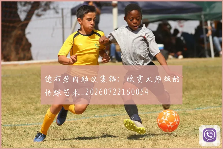 德布劳内助攻集锦:欣赏大师级的传球艺术_20260722160054