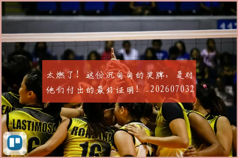太燃了！这份沉甸甸的奖牌，是对他们付出的最好证明！_20260703230013