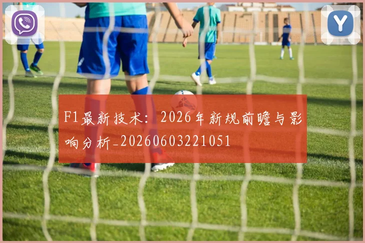 F1最新技术：2026年新规前瞻与影响分析_20260603221051